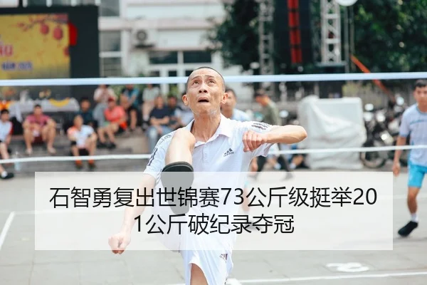 石智勇复出世锦赛73公斤级挺举201公斤破纪录夺冠